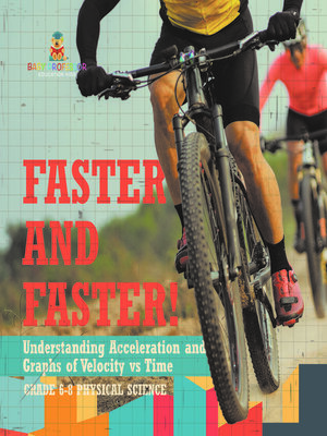 cover image of Faster and Faster! Understanding Acceleration and Graphs of Velocity vs Time | Grade 6-8 Physical Science
